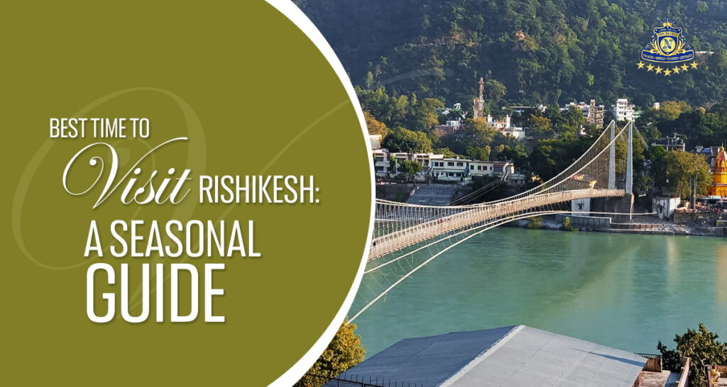 Best Time to Visit Rishikesh: A Seasonal Guide