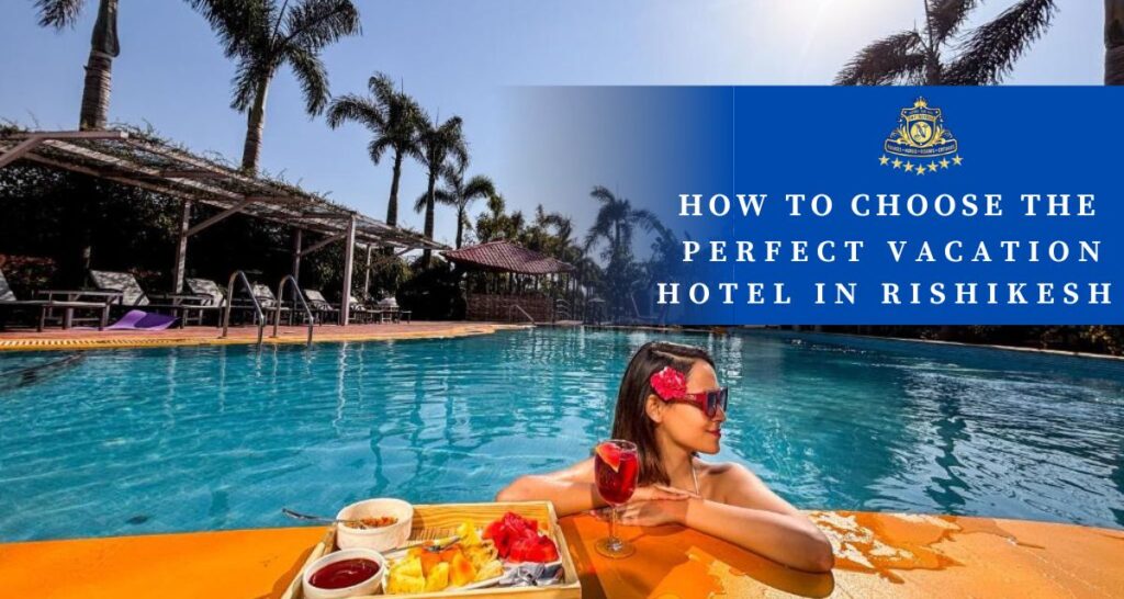 How to Choose the Perfect Vacation Hotel in Rishikesh