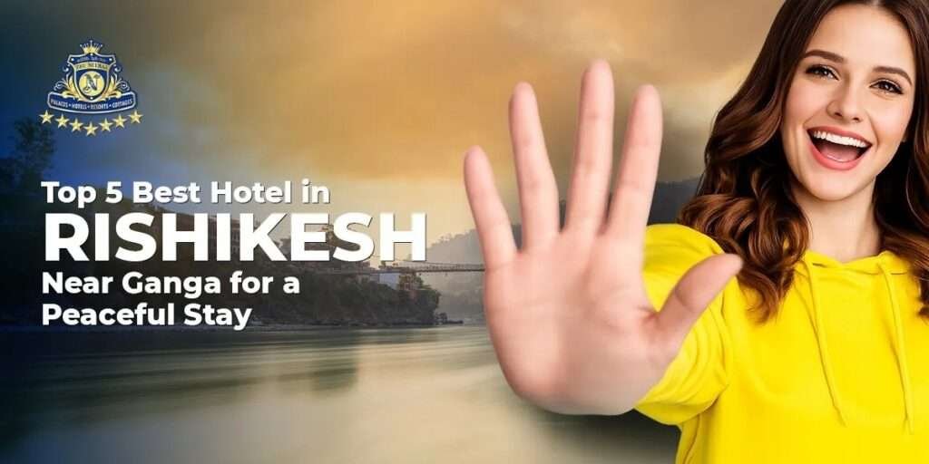 Top 5 Hotel in Rishikesh Near Ganga for a Peaceful Stay